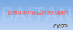 如何从零开始做运营短视频？