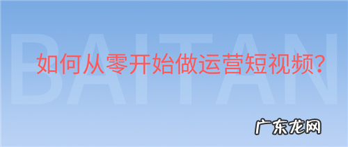 如何从零开始做运营短视频?
