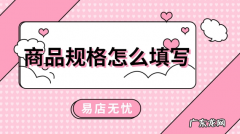 抖音小店商品规格怎么填写？具体怎么操作？