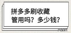 拼多多刷收藏管用吗？拼多多刷收藏一般多少钱？