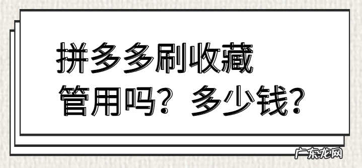 拼多多刷收藏管用吗?拼多多刷收藏一般多少钱?