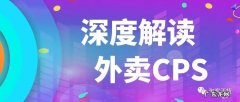 深度好文 外卖CPS怎么做？外卖cps业务的20个数据细节
