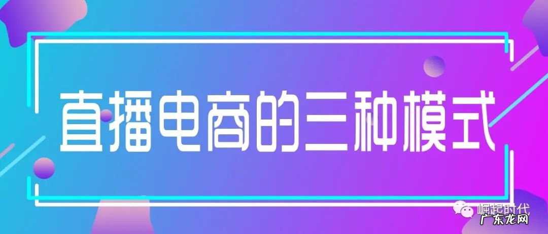 直播电商有哪几种常见的主流模式?该如何选择?