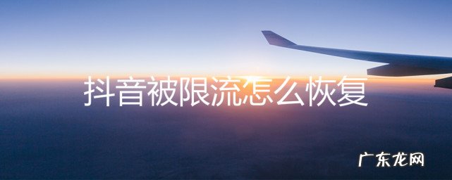 抖音账号被限流怎么办？怎么解决？