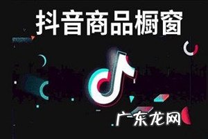 抖音的别人的橱窗在哪里看 抖音橱窗怎么添加商品?添加的流程是什么?抖音怎么把商品橱窗删掉