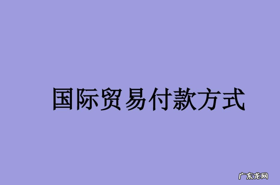 常见的外贸付款方法 进口付款方式有哪些