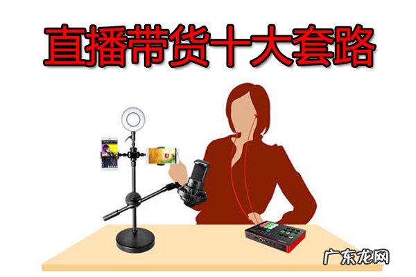 直播带货十大技巧 直播带货套路有哪些