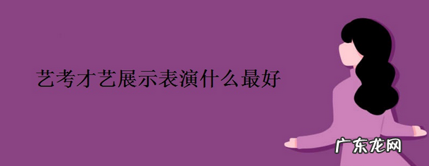 表演什么加分多 艺考才艺展示表演什么最好