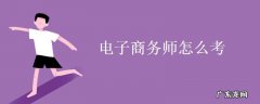电子商务师怎么考？报考条件是什么？