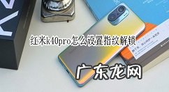 红米k40pro指纹解锁在哪设红米k40pro开启指纹解锁方法,红米note8指纹设置在哪里？