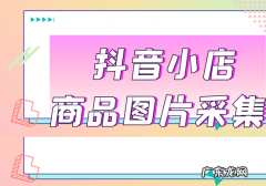 抖音小店商品图片怎么保存？方法是什么？