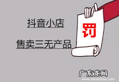 抖音小店售卖三无产品会怎么样?有什么处罚?