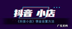 佣金设置具体操作流程 抖音小店再怎么设置佣金