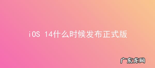 华为内测版升级正式版？ iOS 14什么时候发布正式版