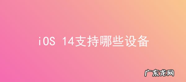 iOS13不支持哪些机型? iOS 14支持哪些设备