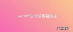ios14更新时间表？ ios14什么时候更新推送