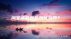 淘宝虚假发货如何处罚？