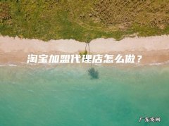 淘宝加盟代理店怎么做？