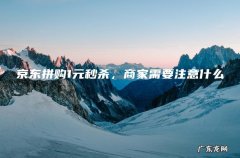 京东拼购1元秒杀，商家需要注意什么