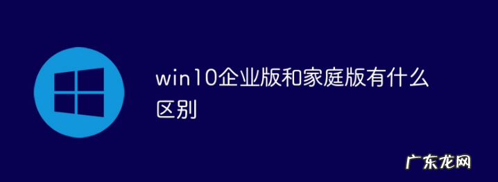win10企业版改专业版步骤 win10企业版跟win10家庭版有啥区别