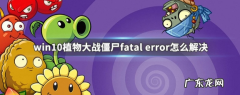 植物大战僵尸全屏出错 win10系统植物大战僵尸打开时显示fatal error如何解决
