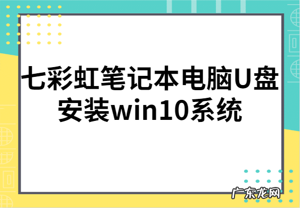 笔记本电脑u盘启动 详细讲解七彩虹笔记本电脑U盘安装win10系统
