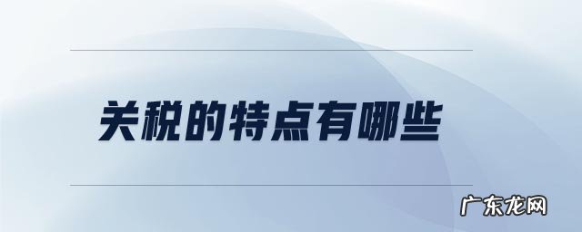 下列属于关税的特点是 关税的特点有哪些
