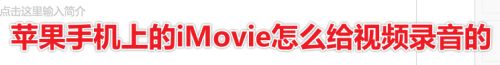 苹果手机上的iMovie怎么给视频录音的,苹果手机怎么录音呀？