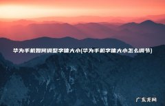 华为手机字体大小怎么调节 华为手机如何调整字体大小