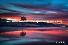 浏览器风险提示怎么关 360浏览器风险提醒怎么解决