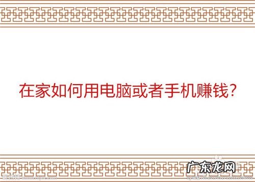 在家如何用电脑或者手机赚钱,怎么利用手机电脑挣钱?