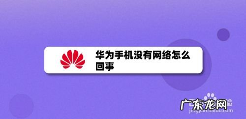 华为手机没有网络怎么回事,华为手机为什么连不上4g网络？