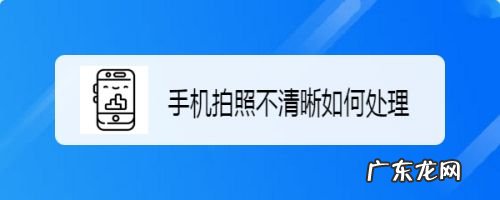 手机拍照不清晰如何处理,拍照最清晰的手机排行?
