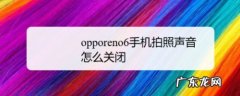 opporeno6手机拍照声音怎么关闭