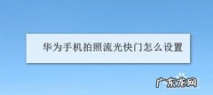 华为手机拍照流光快门怎么设置
