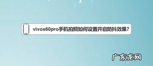 vivox60pro手机拍照如何设置开启防抖效果,vivox30pro功能介绍?