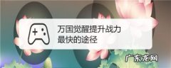 万国觉醒提升战力最快的途径