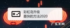 彩虹岛升级最快的方法2020