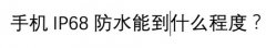 手机ip68能达到什么程度防水