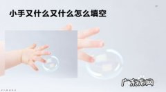 小手又什么又什么怎么填空,什么的手掌填空三年级？