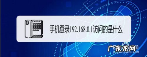 手机登录192.168.0.1访问的是什么,自己手机账号是什么?