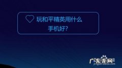 玩和平精英用什么手机好,和平精英官方推荐手机？