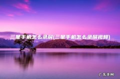 三星手机怎么录屏视频 三星手机怎么录屏