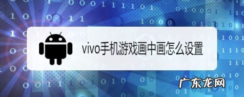 vivo手机游戏画中画怎么设置,vivo分屏画中画?