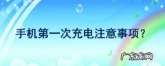 手机第一次充电注意事项,关于新手机充电的知识？