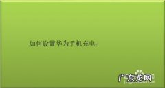 如何设置华为手机充电,华为手机快充怎么开启？