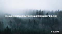 不小心把微信好友删了怎么找回 不小心删除微信好友怎么找回