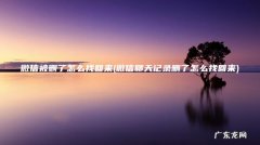 微信聊天记录删了怎么找回来 微信被删了怎么找回来