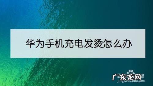 华为手机充电发烫怎么办,华为nova9充电发烫?