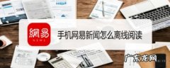 手机网易新闻怎么离线阅读,离线小说？